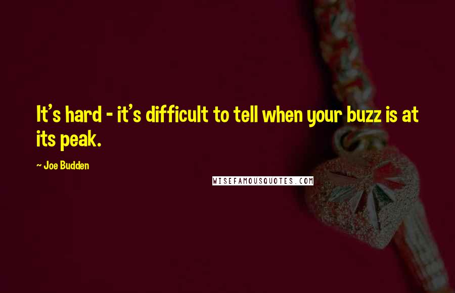 Joe Budden Quotes: It's hard - it's difficult to tell when your buzz is at its peak.