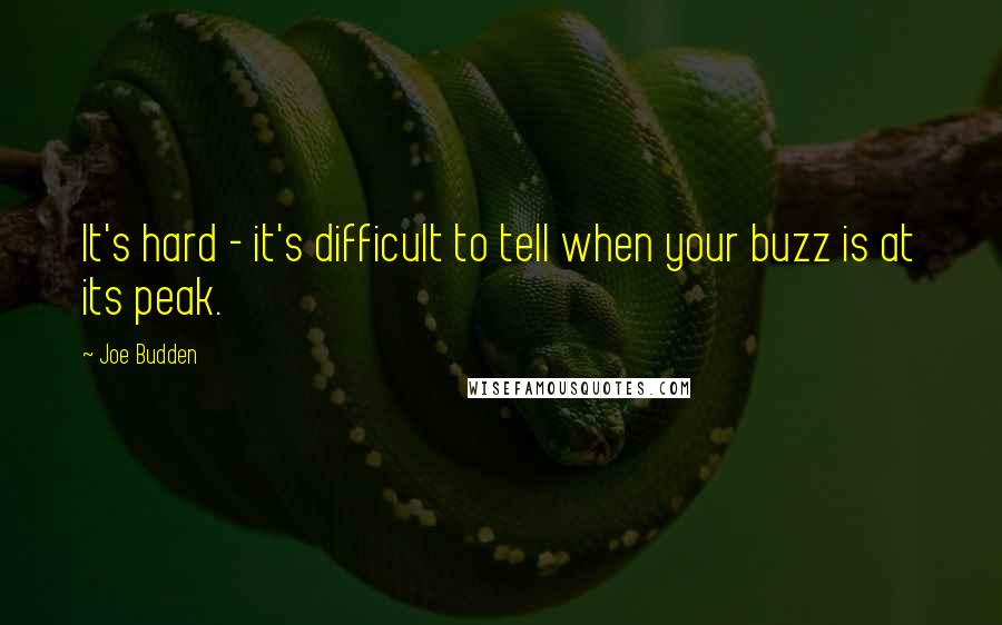Joe Budden Quotes: It's hard - it's difficult to tell when your buzz is at its peak.