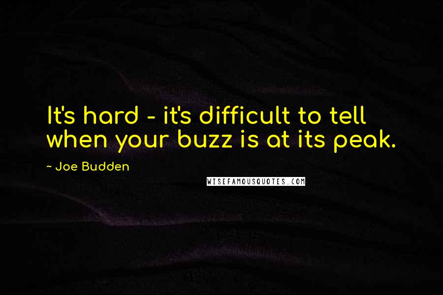 Joe Budden Quotes: It's hard - it's difficult to tell when your buzz is at its peak.