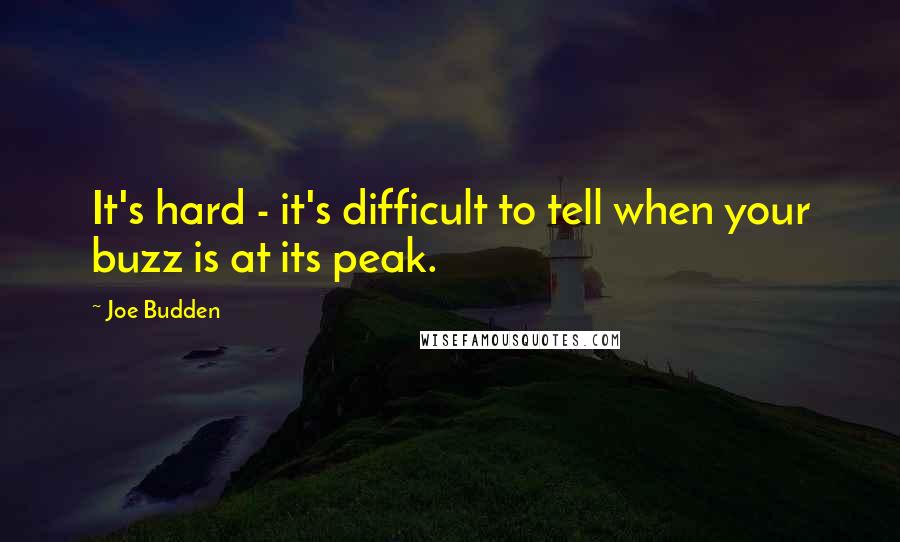 Joe Budden Quotes: It's hard - it's difficult to tell when your buzz is at its peak.