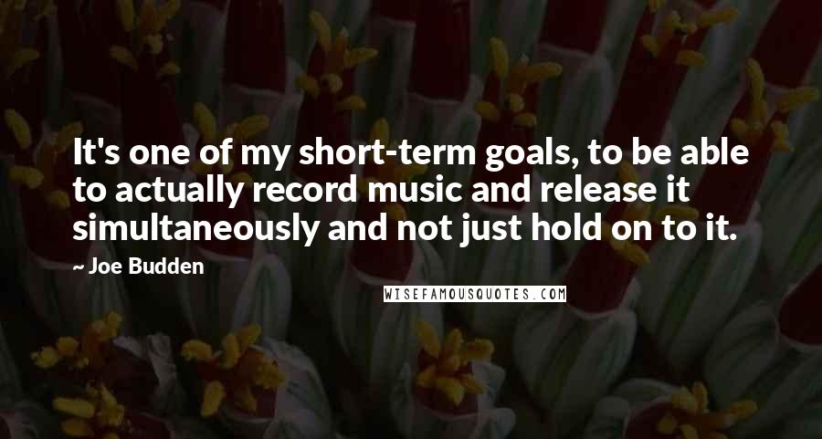 Joe Budden Quotes: It's one of my short-term goals, to be able to actually record music and release it simultaneously and not just hold on to it.