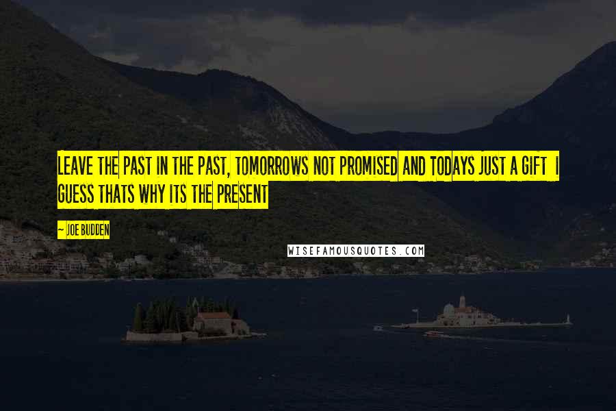 Joe Budden Quotes: Leave the past in the past, tomorrows not promised and Todays just a gift  i guess thats why its the present