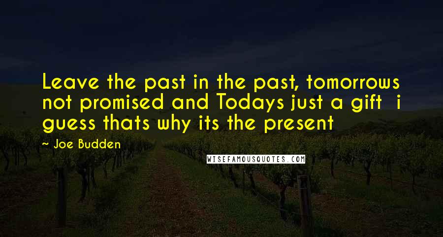 Joe Budden Quotes: Leave the past in the past, tomorrows not promised and Todays just a gift  i guess thats why its the present