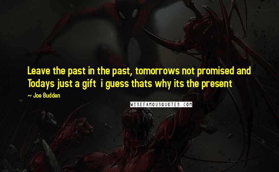 Joe Budden Quotes: Leave the past in the past, tomorrows not promised and Todays just a gift  i guess thats why its the present