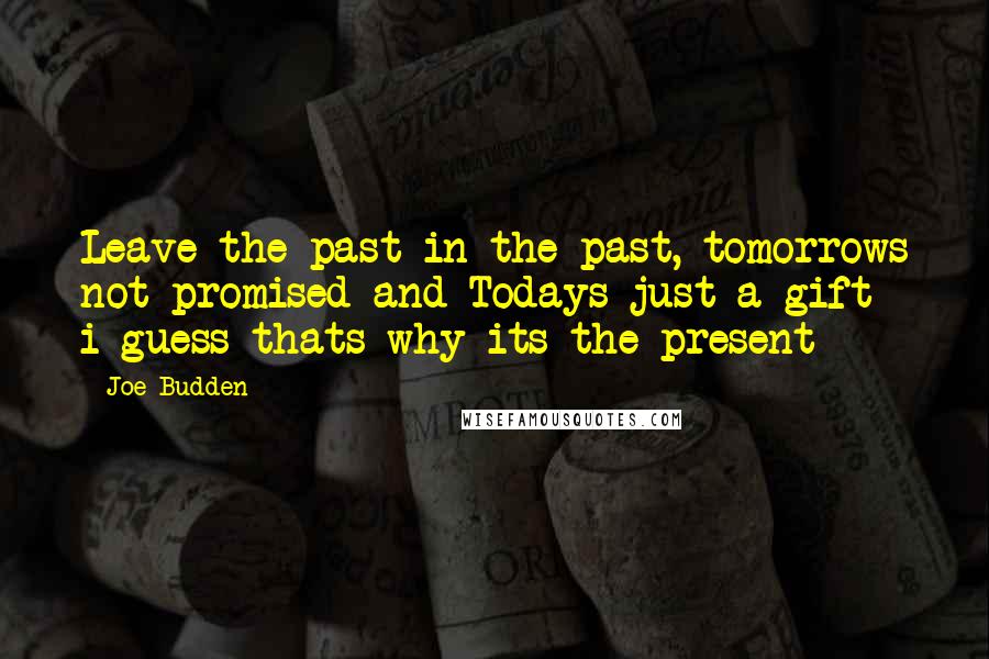 Joe Budden Quotes: Leave the past in the past, tomorrows not promised and Todays just a gift  i guess thats why its the present