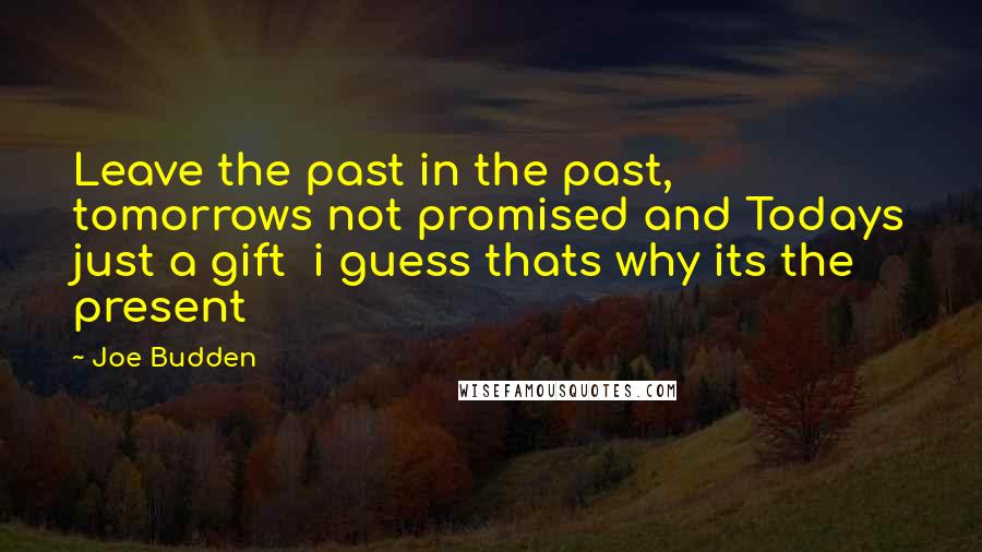 Joe Budden Quotes: Leave the past in the past, tomorrows not promised and Todays just a gift  i guess thats why its the present