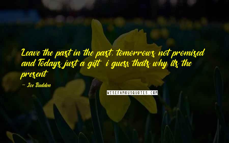 Joe Budden Quotes: Leave the past in the past, tomorrows not promised and Todays just a gift  i guess thats why its the present
