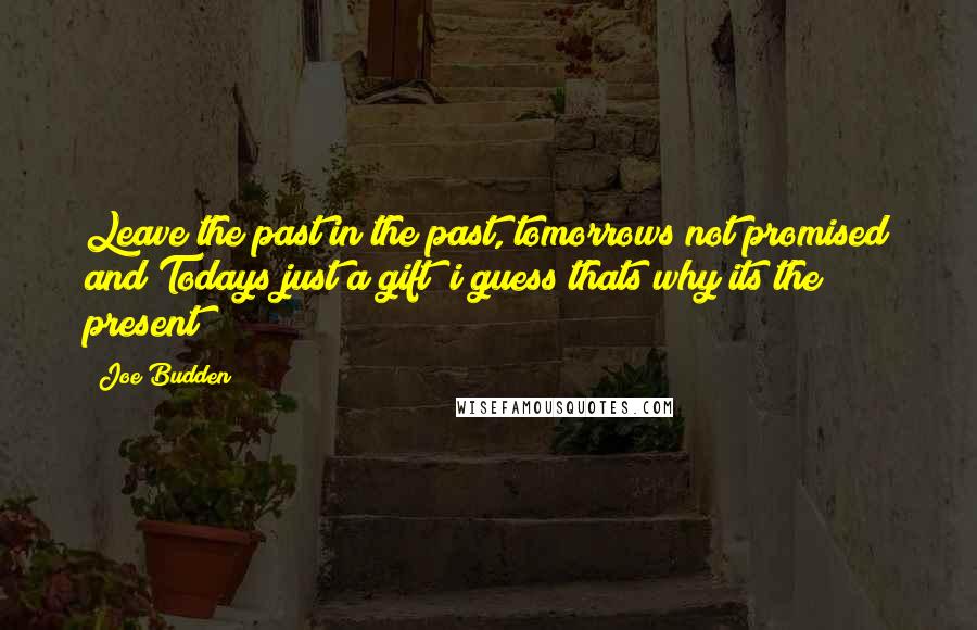 Joe Budden Quotes: Leave the past in the past, tomorrows not promised and Todays just a gift  i guess thats why its the present