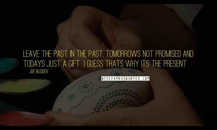 Joe Budden Quotes: Leave the past in the past, tomorrows not promised and Todays just a gift  i guess thats why its the present