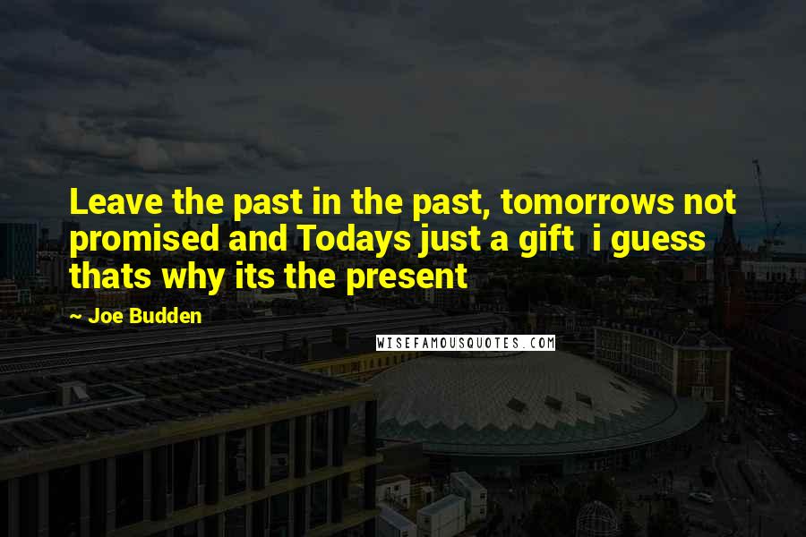 Joe Budden Quotes: Leave the past in the past, tomorrows not promised and Todays just a gift  i guess thats why its the present