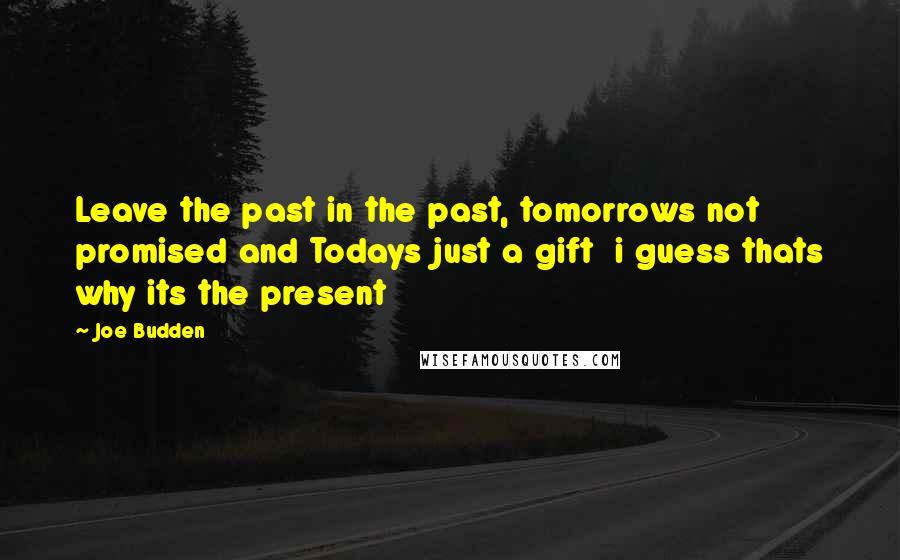 Joe Budden Quotes: Leave the past in the past, tomorrows not promised and Todays just a gift  i guess thats why its the present