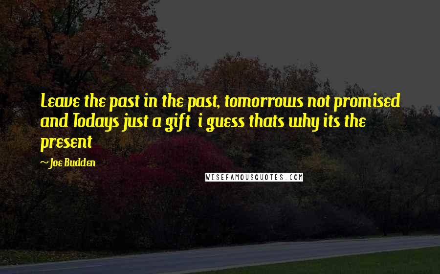 Joe Budden Quotes: Leave the past in the past, tomorrows not promised and Todays just a gift  i guess thats why its the present