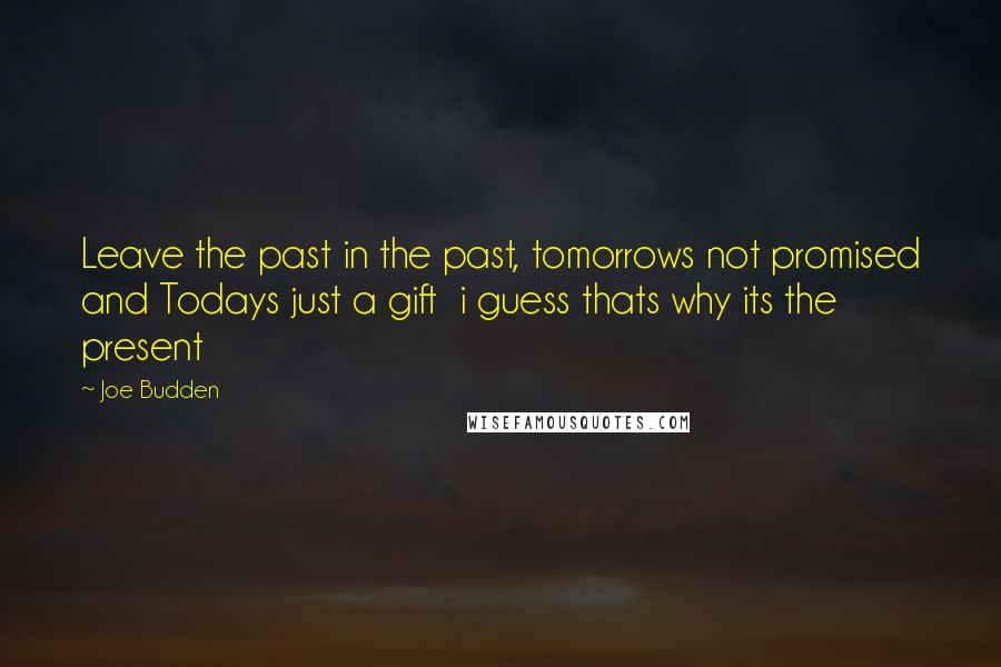 Joe Budden Quotes: Leave the past in the past, tomorrows not promised and Todays just a gift  i guess thats why its the present