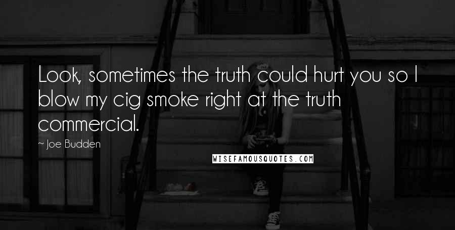 Joe Budden Quotes: Look, sometimes the truth could hurt you so I blow my cig smoke right at the truth commercial.