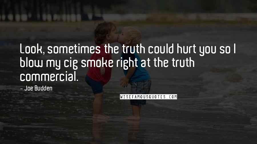 Joe Budden Quotes: Look, sometimes the truth could hurt you so I blow my cig smoke right at the truth commercial.