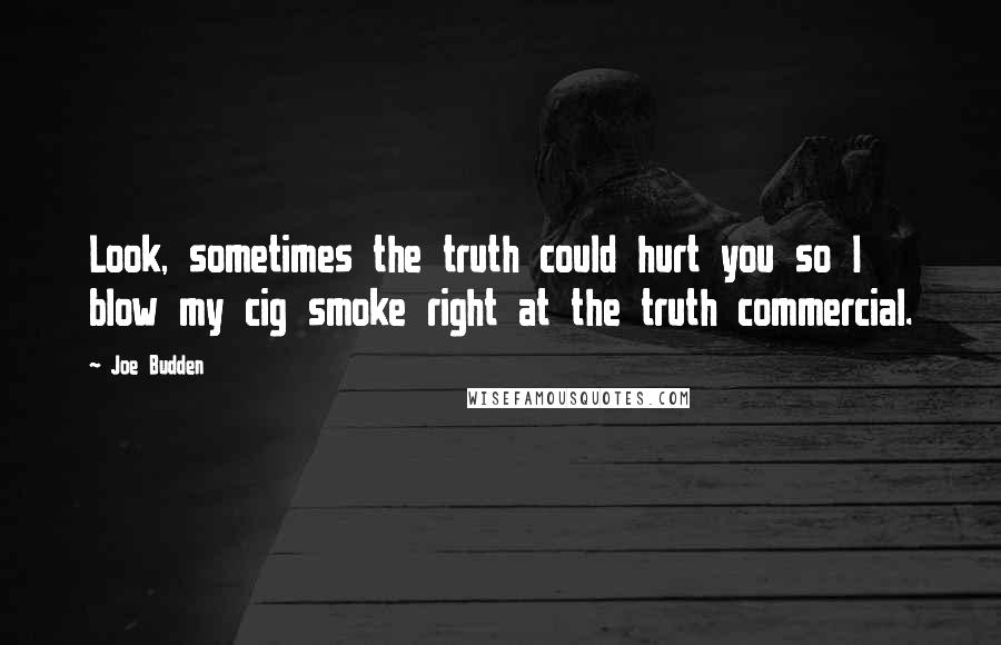 Joe Budden Quotes: Look, sometimes the truth could hurt you so I blow my cig smoke right at the truth commercial.