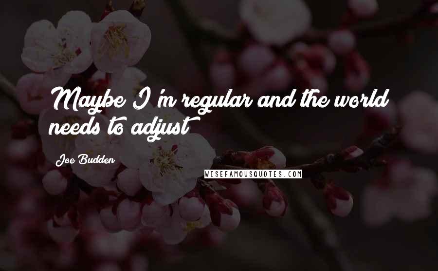 Joe Budden Quotes: Maybe I'm regular and the world needs to adjust?