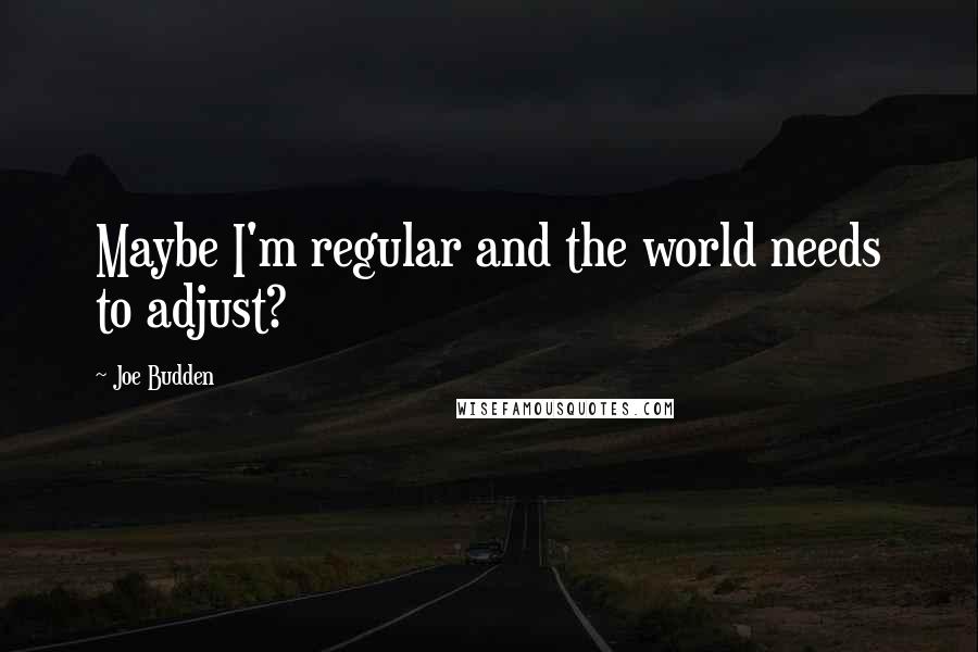 Joe Budden Quotes: Maybe I'm regular and the world needs to adjust?