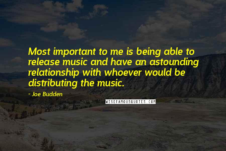 Joe Budden Quotes: Most important to me is being able to release music and have an astounding relationship with whoever would be distributing the music.