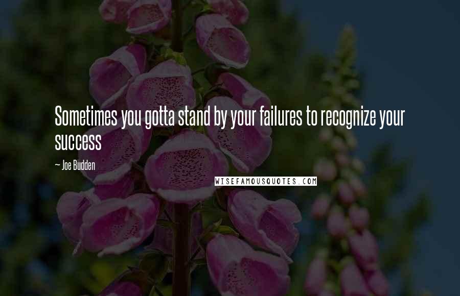 Joe Budden Quotes: Sometimes you gotta stand by your failures to recognize your success