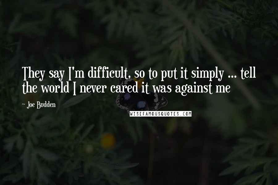 Joe Budden Quotes: They say I'm difficult, so to put it simply ... tell the world I never cared it was against me