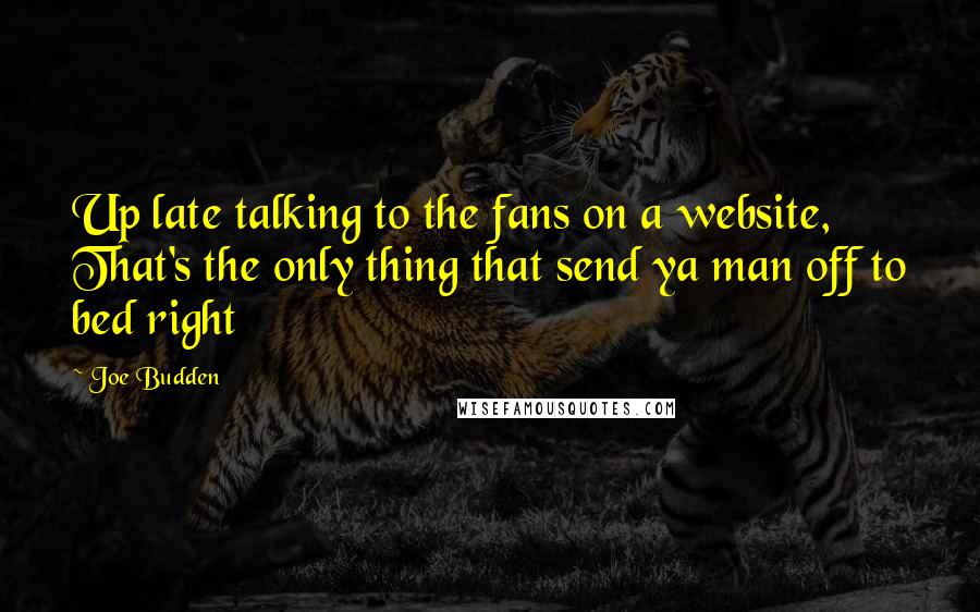 Joe Budden Quotes: Up late talking to the fans on a website, That's the only thing that send ya man off to bed right