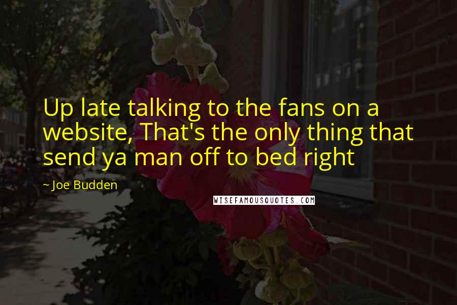 Joe Budden Quotes: Up late talking to the fans on a website, That's the only thing that send ya man off to bed right