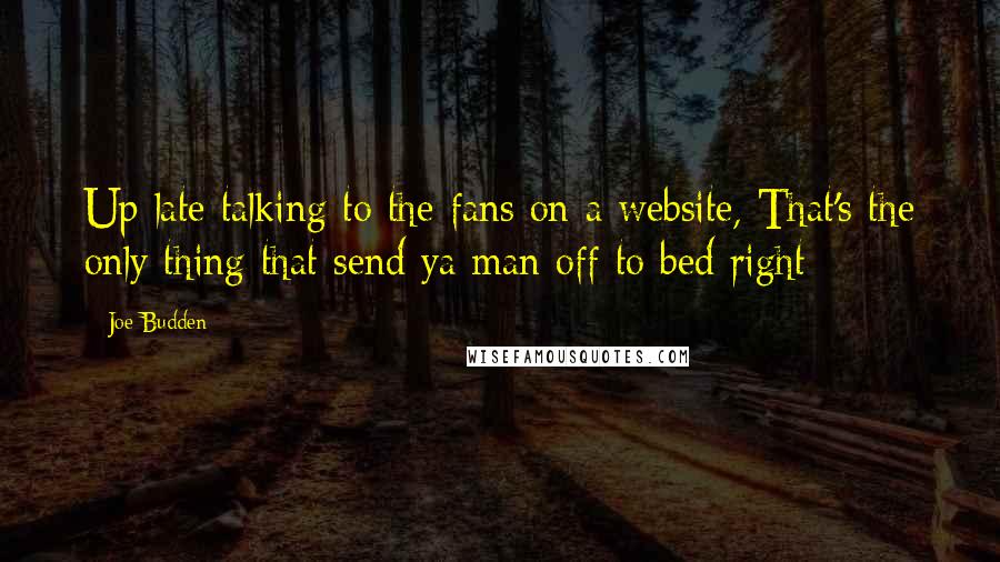 Joe Budden Quotes: Up late talking to the fans on a website, That's the only thing that send ya man off to bed right