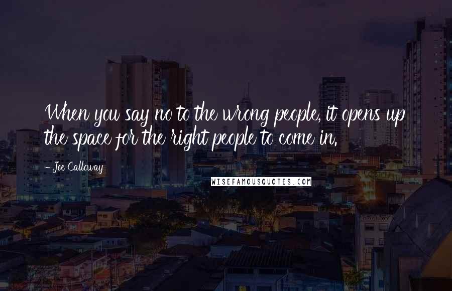 Joe Calloway Quotes: When you say no to the wrong people, it opens up the space for the right people to come in.