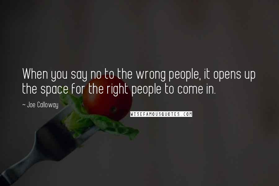 Joe Calloway Quotes: When you say no to the wrong people, it opens up the space for the right people to come in.