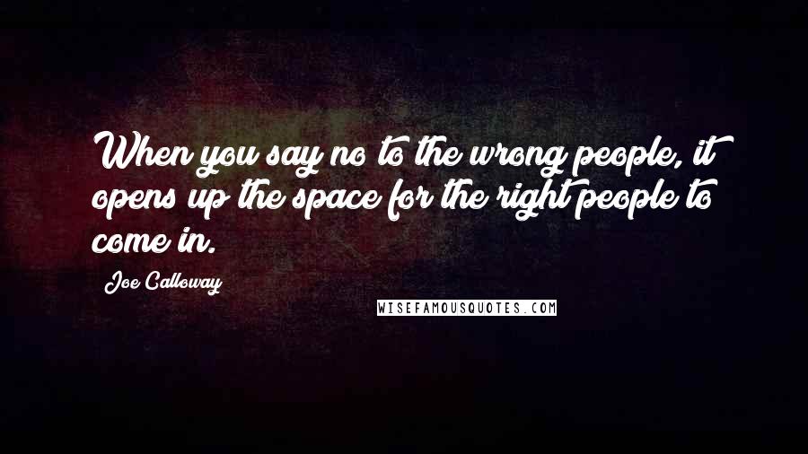 Joe Calloway Quotes: When you say no to the wrong people, it opens up the space for the right people to come in.