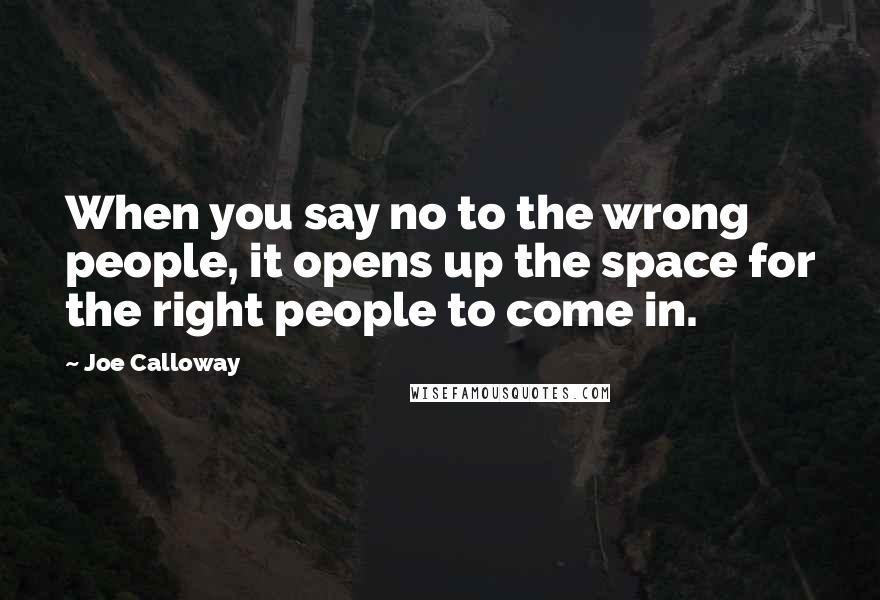 Joe Calloway Quotes: When you say no to the wrong people, it opens up the space for the right people to come in.