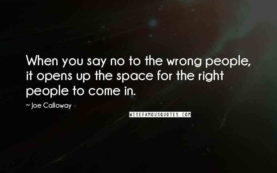 Joe Calloway Quotes: When you say no to the wrong people, it opens up the space for the right people to come in.