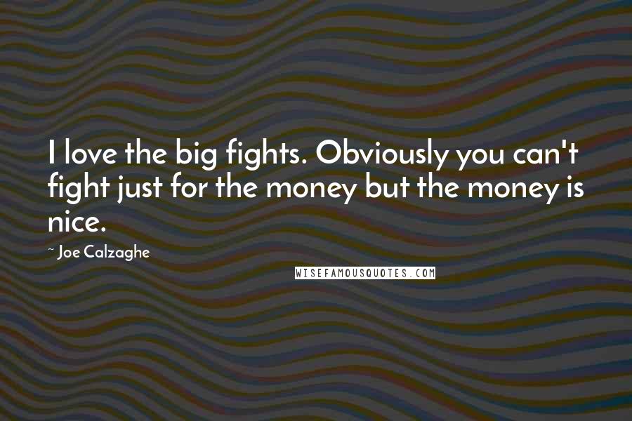 Joe Calzaghe Quotes: I love the big fights. Obviously you can't fight just for the money but the money is nice.