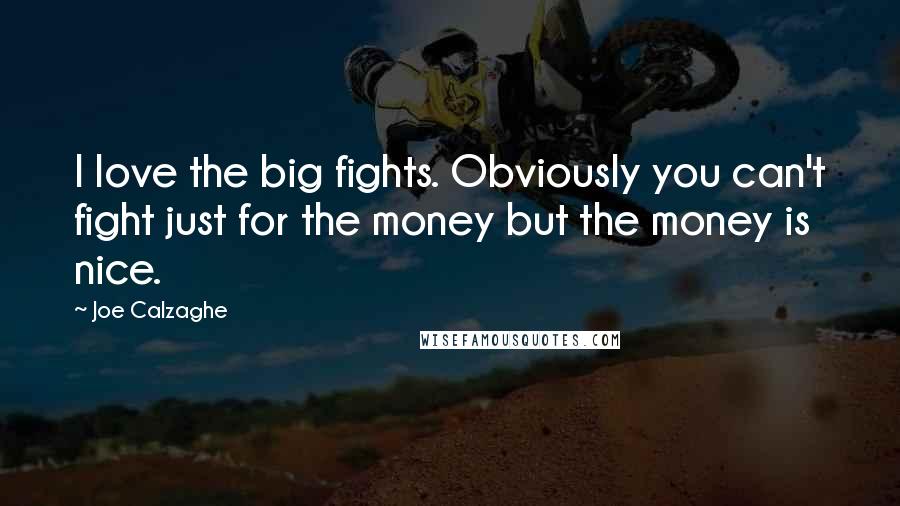 Joe Calzaghe Quotes: I love the big fights. Obviously you can't fight just for the money but the money is nice.