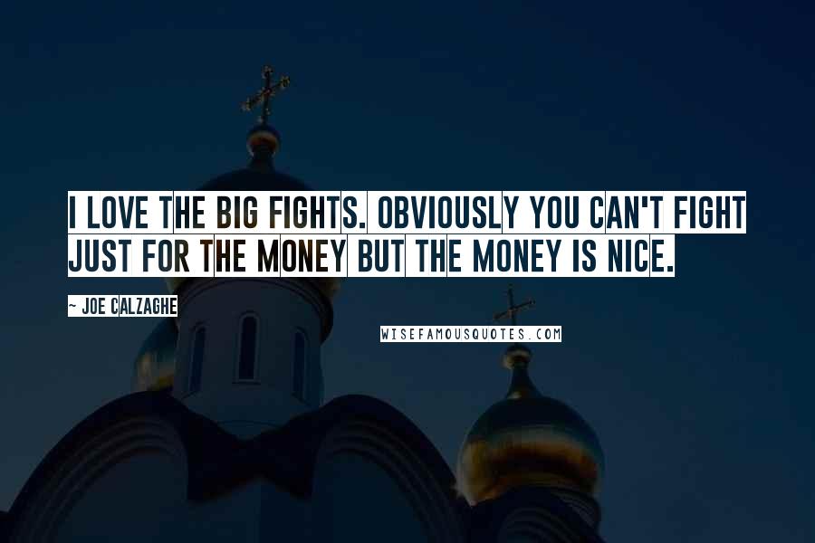 Joe Calzaghe Quotes: I love the big fights. Obviously you can't fight just for the money but the money is nice.