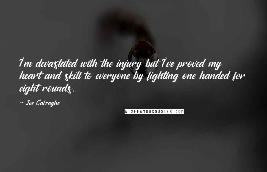 Joe Calzaghe Quotes: I'm devastated with the injury but I've proved my heart and skill to everyone by fighting one handed for eight rounds.