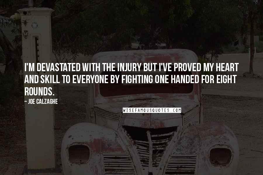 Joe Calzaghe Quotes: I'm devastated with the injury but I've proved my heart and skill to everyone by fighting one handed for eight rounds.