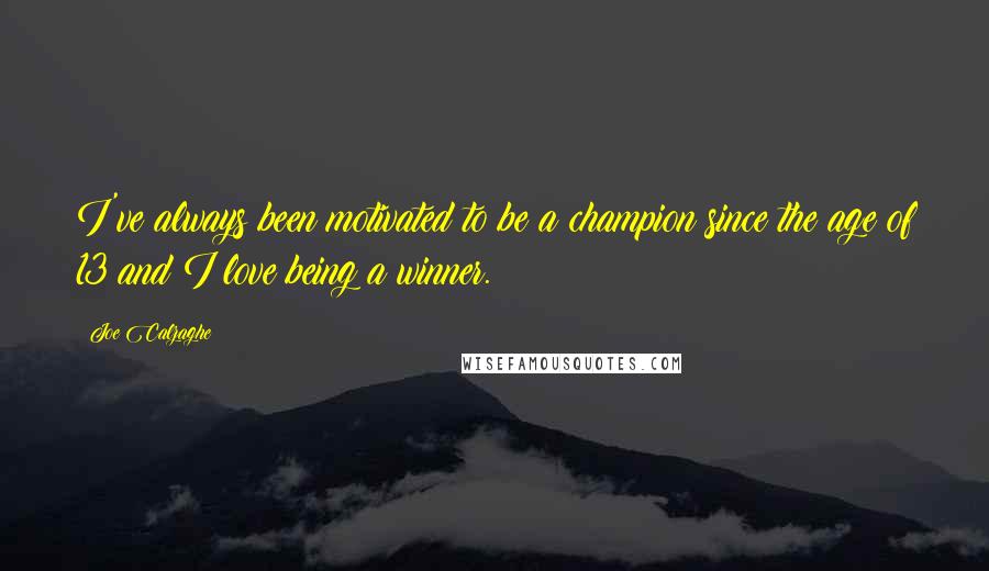 Joe Calzaghe Quotes: I've always been motivated to be a champion since the age of 13 and I love being a winner.