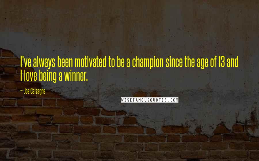 Joe Calzaghe Quotes: I've always been motivated to be a champion since the age of 13 and I love being a winner.