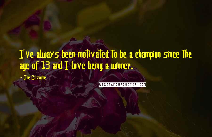 Joe Calzaghe Quotes: I've always been motivated to be a champion since the age of 13 and I love being a winner.