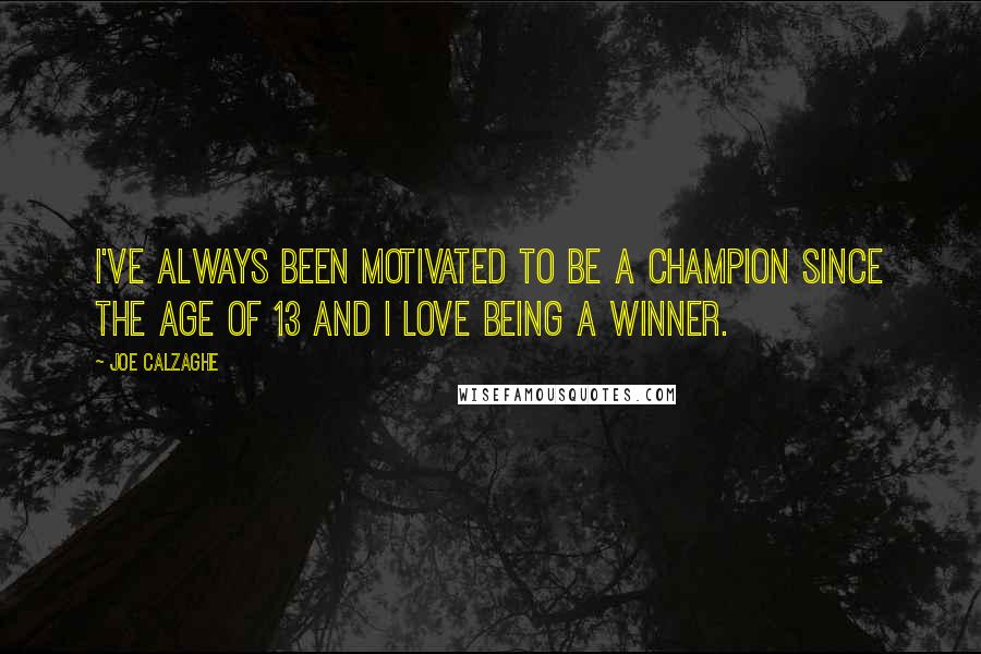 Joe Calzaghe Quotes: I've always been motivated to be a champion since the age of 13 and I love being a winner.