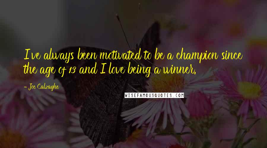 Joe Calzaghe Quotes: I've always been motivated to be a champion since the age of 13 and I love being a winner.