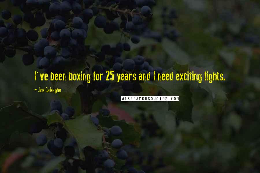 Joe Calzaghe Quotes: I've been boxing for 25 years and I need exciting fights.