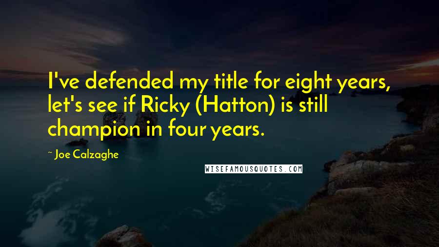 Joe Calzaghe Quotes: I've defended my title for eight years, let's see if Ricky (Hatton) is still champion in four years.