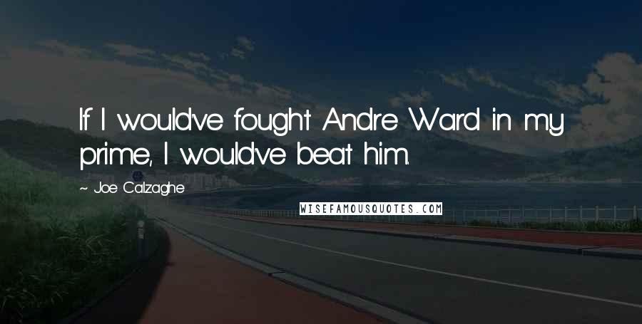 Joe Calzaghe Quotes: If I would've fought Andre Ward in my prime, I would've beat him.