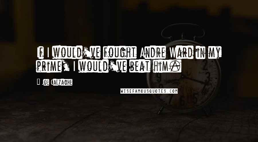 Joe Calzaghe Quotes: If I would've fought Andre Ward in my prime, I would've beat him.