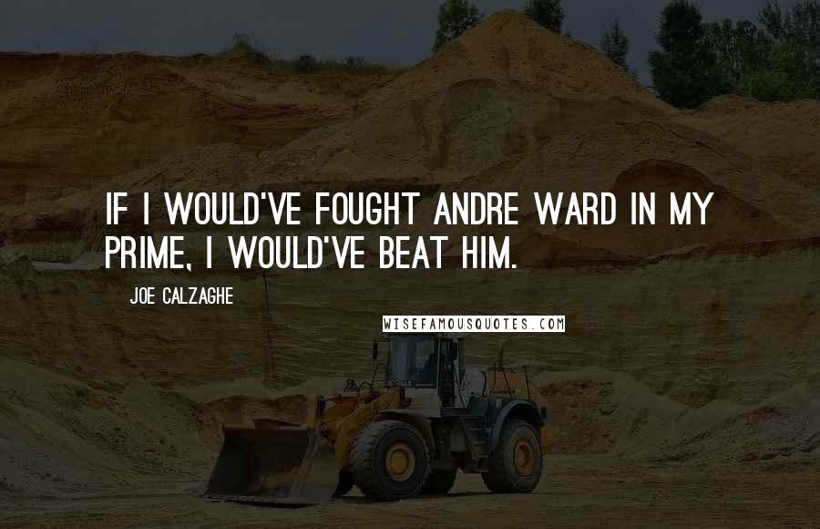 Joe Calzaghe Quotes: If I would've fought Andre Ward in my prime, I would've beat him.