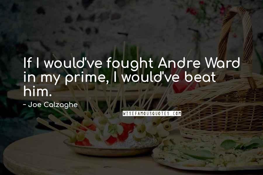 Joe Calzaghe Quotes: If I would've fought Andre Ward in my prime, I would've beat him.