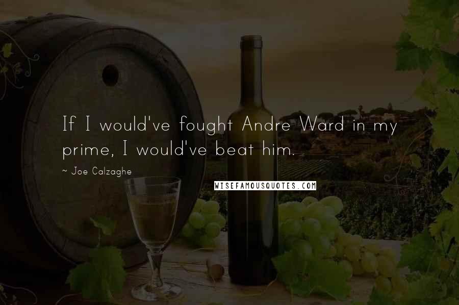 Joe Calzaghe Quotes: If I would've fought Andre Ward in my prime, I would've beat him.